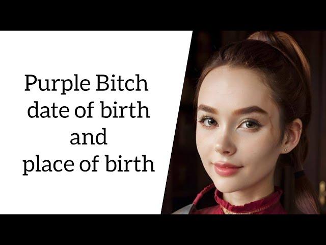 Purple Bitch date of birth and place of birth