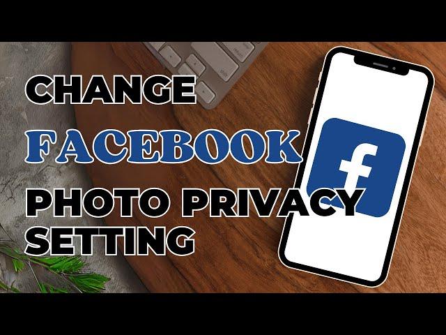 How To Change Facebook Photo Privacy Settings?