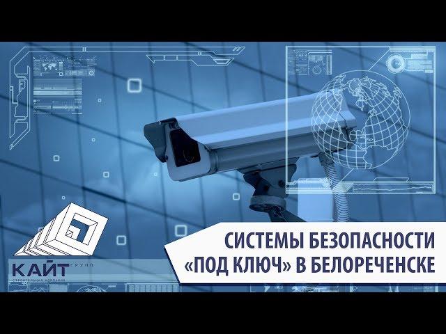 Системы безопасности под ключ. Белореченск. Компания «Кайт Групп». 8-918-012-96-36. Видеонаблюдение.