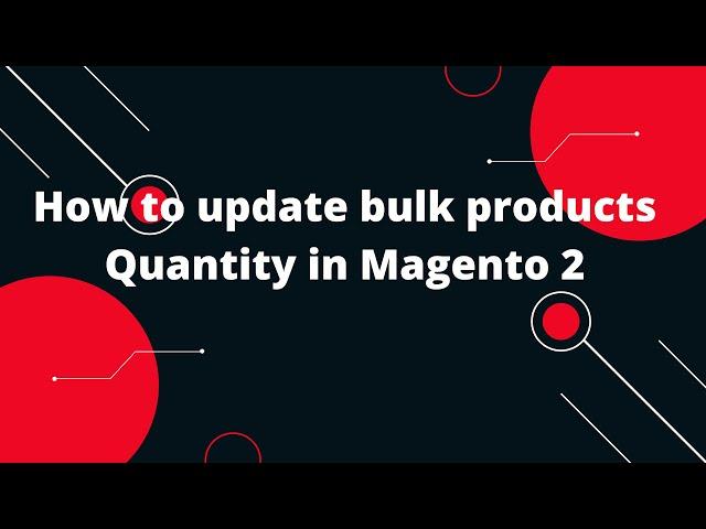 Magento 2 Bulk Product Update: How to Update a Bulk Quantity of Products