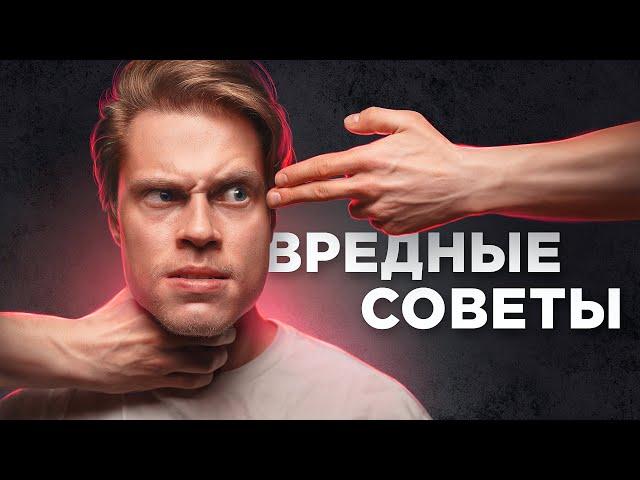 ВРЕДНЫЕ СОВЕТЫ, которым вы напрасно следуете