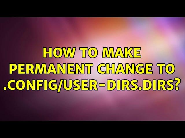 Ubuntu: How to make permanent change to .config/user-dirs.dirs? (3 Solutions!!)