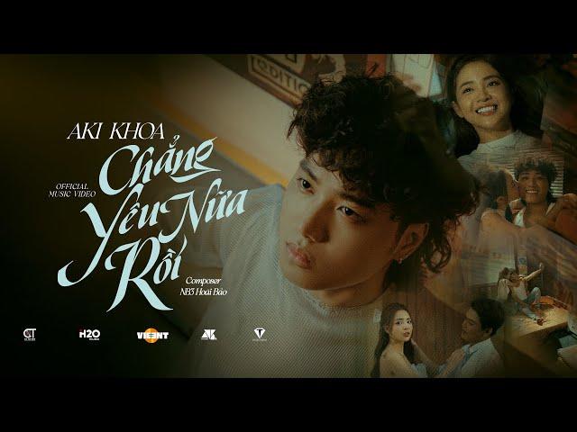 CHẲNG YÊU NỮA RỒI - AKI KHOA x NB3 HOÀI BẢO | OFFICIAL MUSIC VIDEO