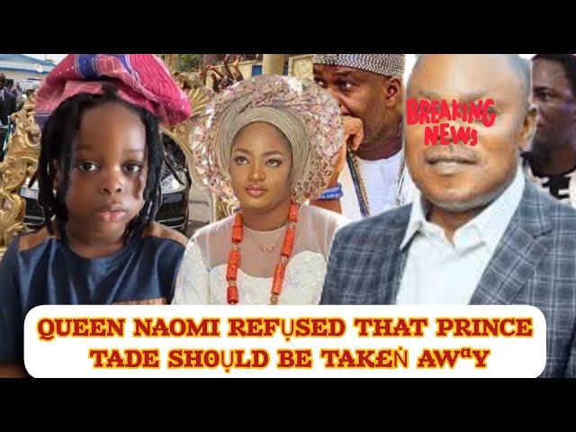 QUEEN NAOMI REFỤSED THAT PRINCE TADE SH0ỤLD BE TAK£Ṅ AWªY