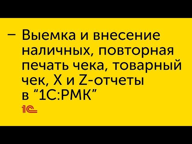 Выемка и внесение наличных, копия чека, товарный чек, Х и Z-отчеты в "1С:РМК"