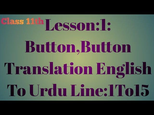 Lesson:1: Button Button Translation English To Urdu Line:1 To 15 Class:11th