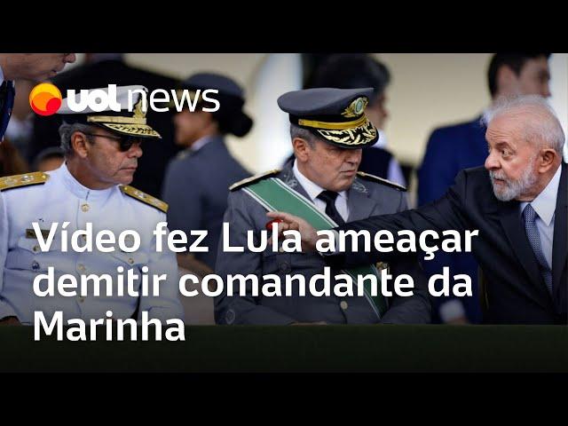 Vídeo fez Lula ameaçar demitir comandante da Marinha