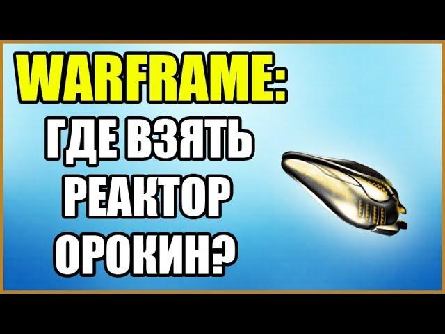 Warframe: Где взять Реактор Орокин? Где найти Реактор Орокин?