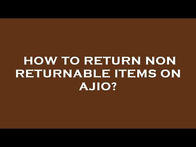 How to return non returnable items on ajio?