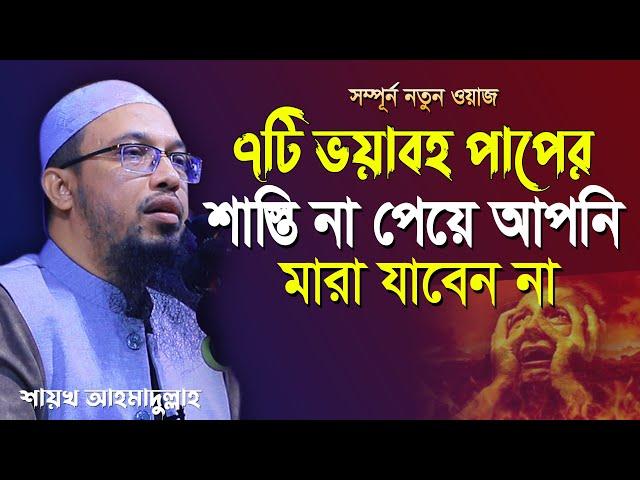 যে সাতটি পাপের শাস্তি দুনিয়াতে না পেয়ে আপনার মৃত্যু হবে না পরকালে জাহান্নাম | shaikh ahmadullah waz