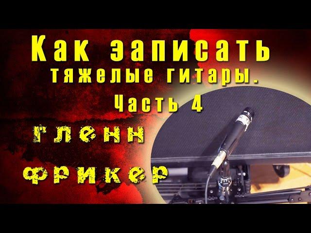 Как записать тяжёлые гитары. Часть 4 - Расположение микрофона - Гленн Фрикер | TUTORIAL 09-13