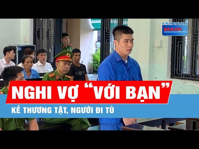 Nghi vợ "tay vịn" với bạn, kẻ thương tật, người đi tù