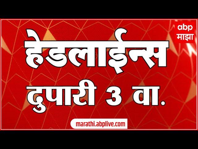 ABP Majha Headlines 3PM एबीपी माझा हेडलाईन्स  3 PM 25 July 2024 Marathi News