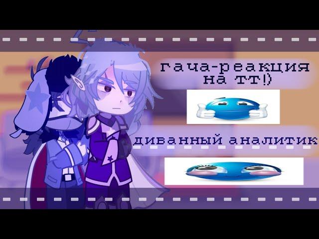 •|| гача-реакция на тт || диванный аналитик ||•