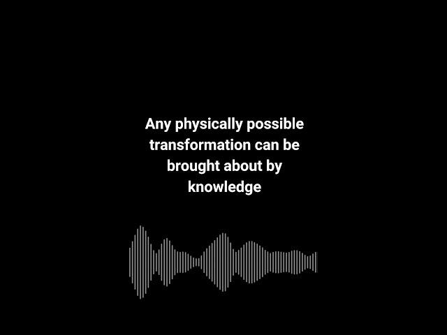 Any physically possible transformation can be brought about by knowledge.