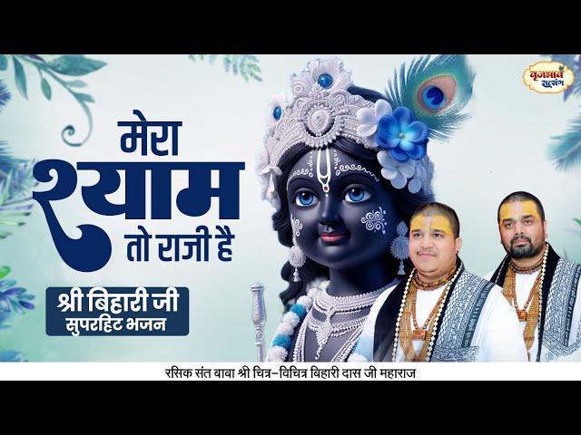 मेरा श्याम तो राजी है | श्री बिहारी जी सुपरहिट भजन | Chitra Vichitra Ji Maharaj | Vraj Bhav Stasang