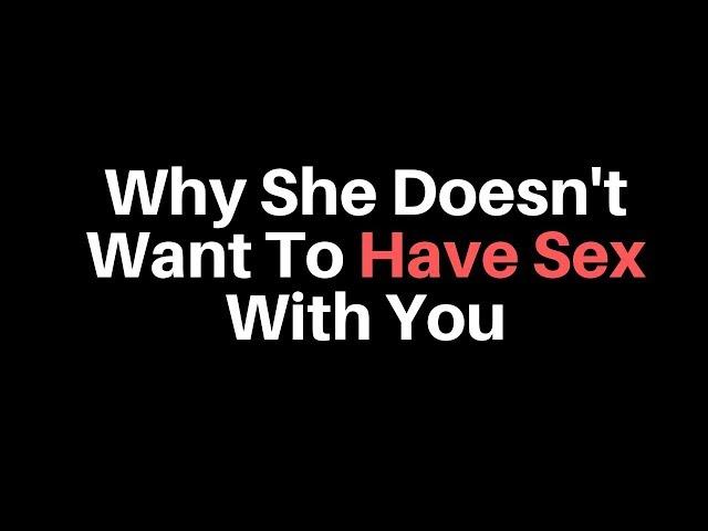 Why She Doesn't Want To Have Sex With You