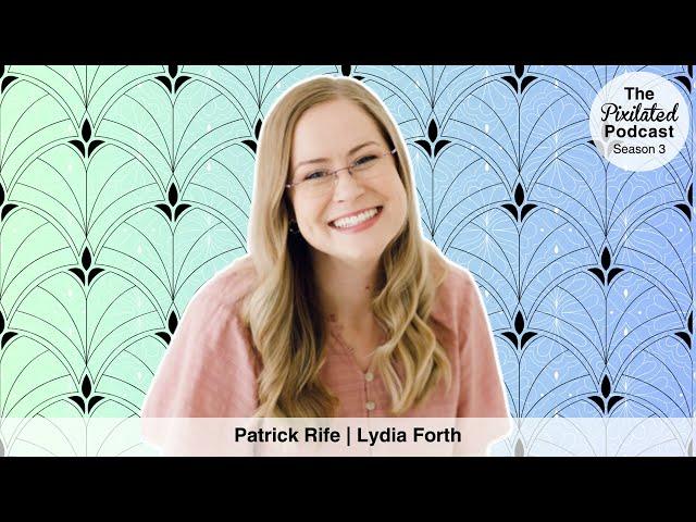 Lydia Forth | Patrick Rife | The Pixilated Podcast