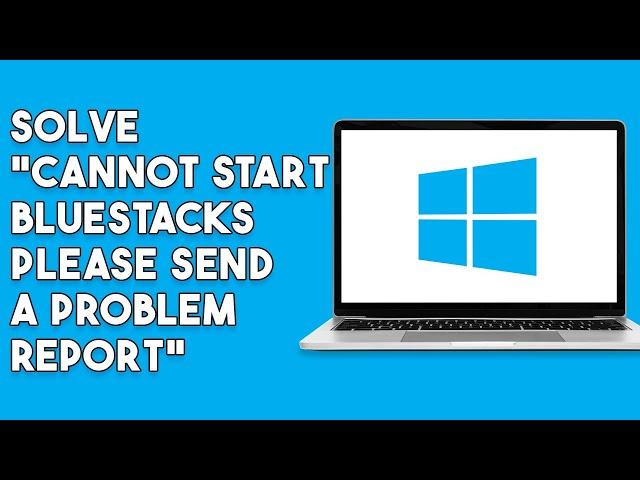 How To Solve Cannot Start Bluestacks  Please Send A Problem Report