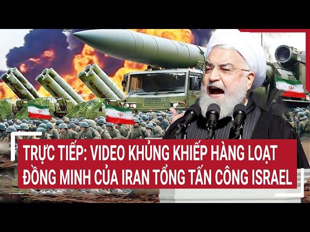 Điểm nóng thế giới: Video khủng khiếp loạt đồng minh của Iran tiếp tục tổng tấn công Israel