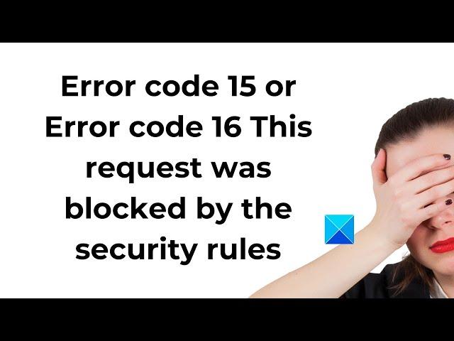 Error code 15 or 16: This request was blocked by the security rules