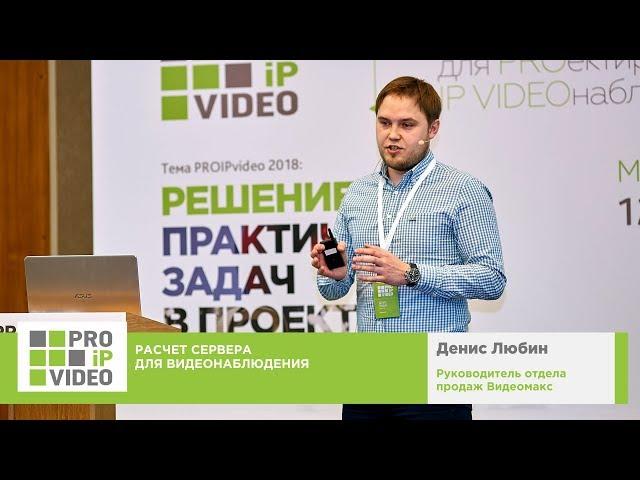 Расчет сервера для видеонаблюдения. Денис Любин, Видеомакс, PROIPvideo2018