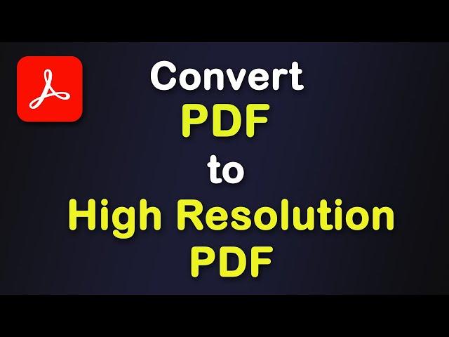 How to convert pdf to high resolution pdf using Adobe Acrobat Pro DC