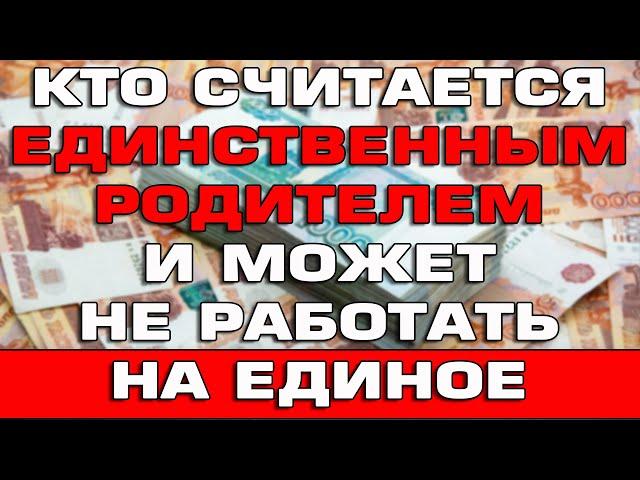 Кто считается Единственным родителем и может не работать на Единое пособие