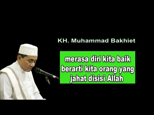 merasa diri kita baik berarti kita orang yangjahat disisi Allah || K.H Muhammad Bakhiet