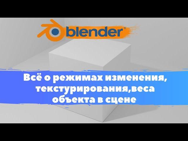 Всё о режимах изменения, текстурирования, веса объекта в сцене  в  Blender 3D! Уроки в Блендер