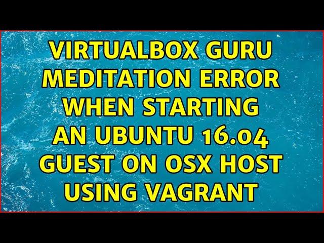 Virtualbox Guru Meditation error when starting an Ubuntu 16.04 guest on OSX host using vagrant