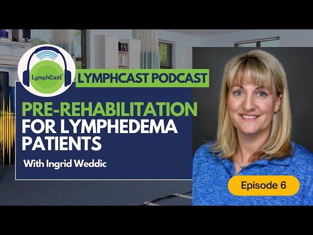 Pre-Rehabilitation for Lymphedema Patients - LYMPHCAST PODCAST EPISODE 6