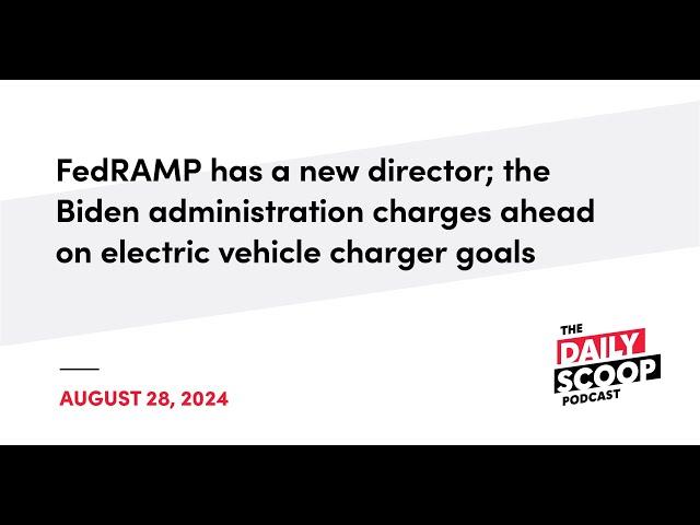 New FedRAMP director; Biden advances EV charger goals | The Daily Scoop Podcast