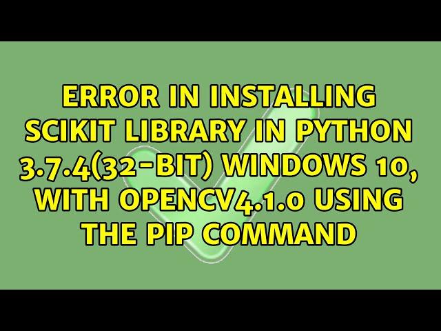 Error in installing scikit library in Python 3.7.4(32-bit) Windows 10, with OpenCV4.1.0 using...