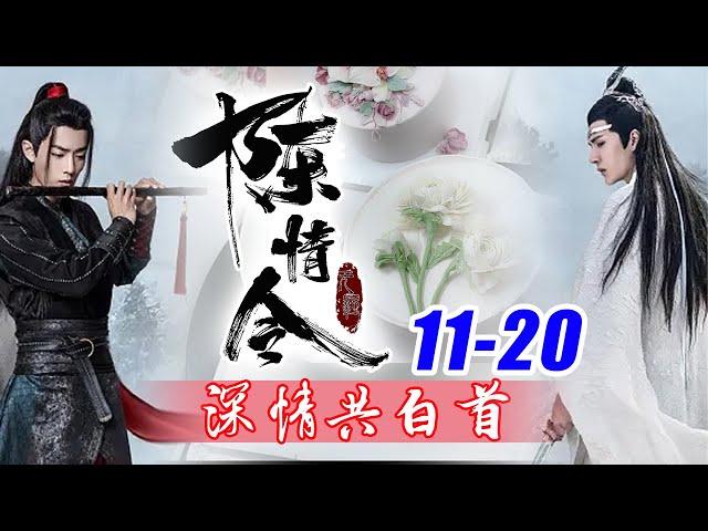 陈情令《深情共白首》11-20合集：大概一百多年前，这个“人”曾经是一个散修，一个人，一把剑何等潇洒自在，虽然年纪轻轻，可是也结交了好几个志趣相投的朋友。