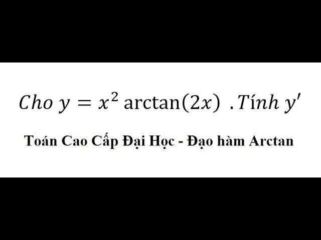 Toán Cao Cấp: Cho y=x^2  arctan⁡(2x)  .Tính y' - Đạo hàm Arctan