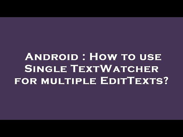 Android : How to use Single TextWatcher for multiple EditTexts?