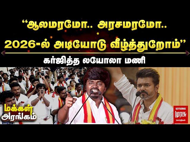 Makkal Arangam | ”ஆலமரமோ.. அரசமரமோ.. 2026-ல் அடியோடு வீழ்த்துறோம்” கர்ஜித்த லயோலா மணி | Loyola Mani