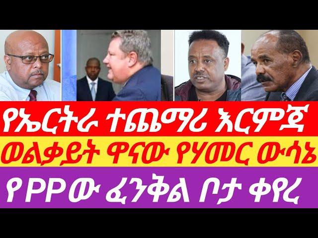 ወልቃይት ዋናው የሃመር ውሳኔ| የኤርትራ ተጨማሪ እርምጃ |የ PPው ፈንቅል ቦታ ቀየረ