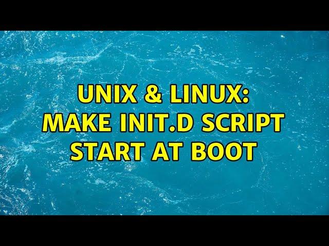 Unix & Linux: make init.d script start at boot (2 Solutions!!)