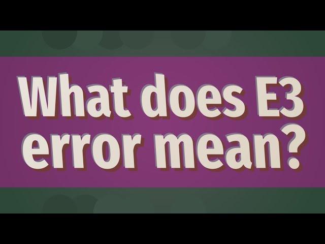 What does E3 error mean?