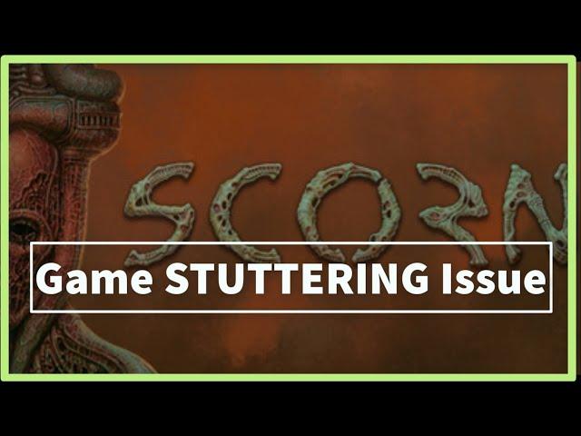 SCORN GAME STUTTERING Issue