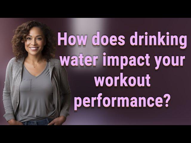 How does drinking water impact your workout performance?