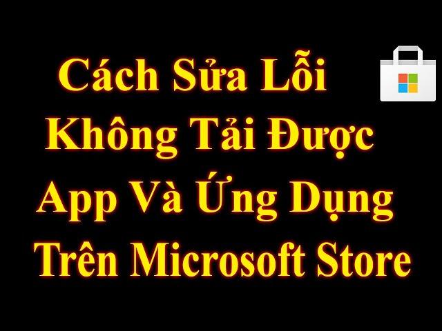 Cách Khắc Phục Lỗi Không Tải Được App Và Ứng Dụng Trên Microsoft Store Mới Nhất 2022