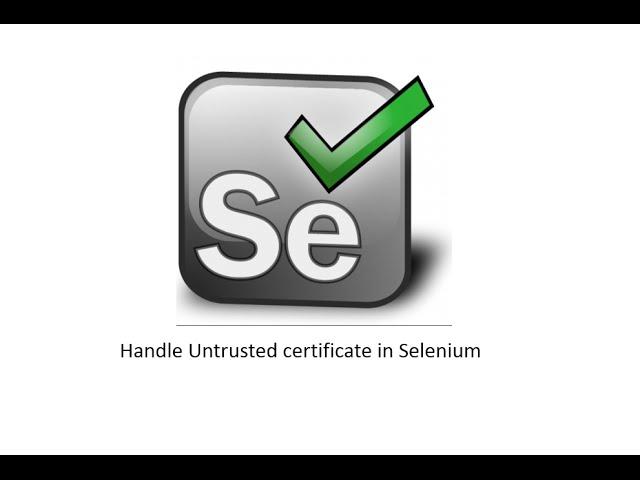 Handle untrusted certificate using Selenium in Firefox Chrome IE