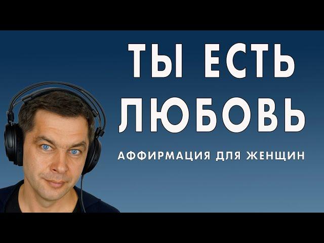 Ты женщина! Ты есть любовь! Аффирмация для женщин