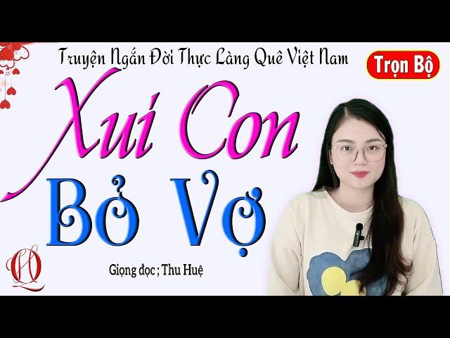 Truyện Ngắn Đời Thực Làng Quê - XUI CON BỎ VỢ - Tâm sự thực tế đời sống vợ chồng 2025 - MC Thu Huệ