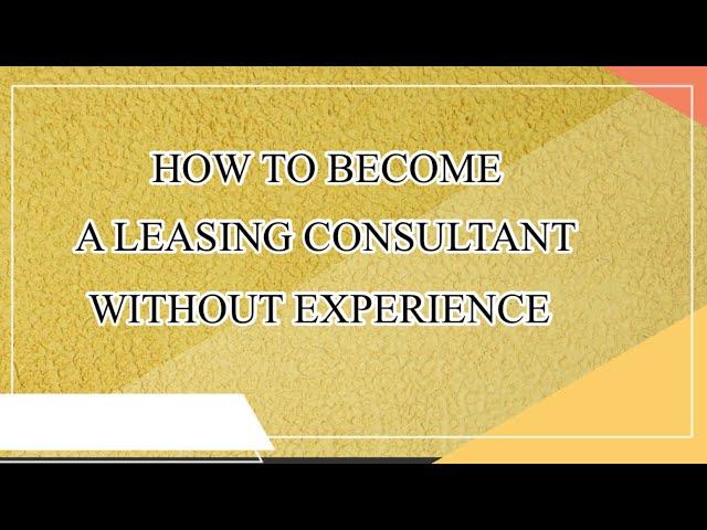 HOW TO BECOME A LEASING CONSULTANT WITHOUT EXPERIENCE