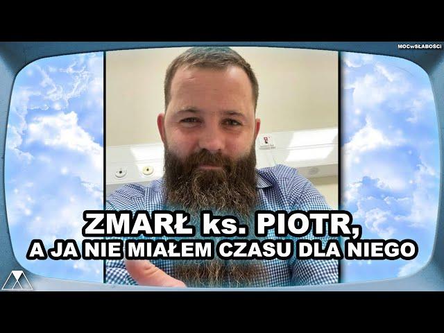 ZMARŁ ks. PIOTR, A JA NIE MIAŁEM CZASU DLA NIEGO...