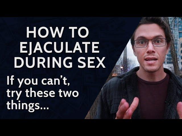 How to Ejaculate During Sex If You Can't - [Try These 2 Things]